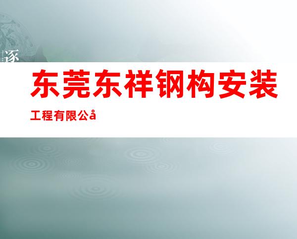 东莞东祥钢构安装工程有限公司