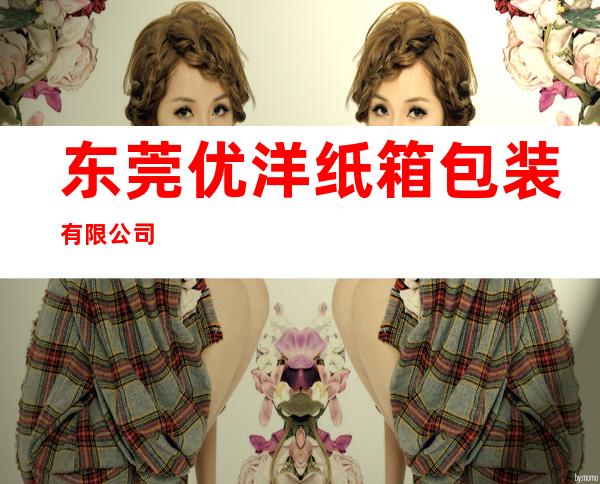东莞优洋纸箱包装有限公司