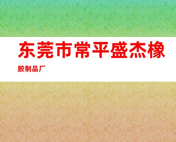 东莞市常平盛杰橡胶制品厂