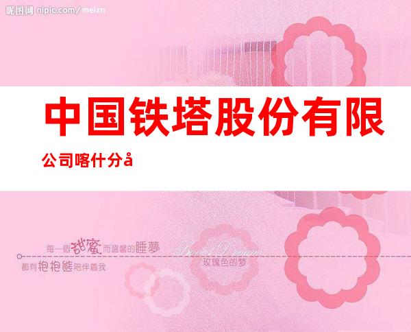 中国铁塔股份有限公司喀什分公司