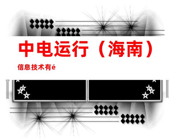 中电运行（海南）信息技术有限公司