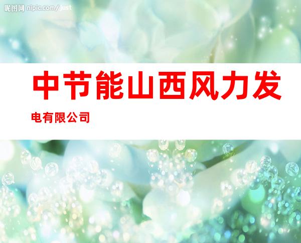 中节能山西风力发电有限公司