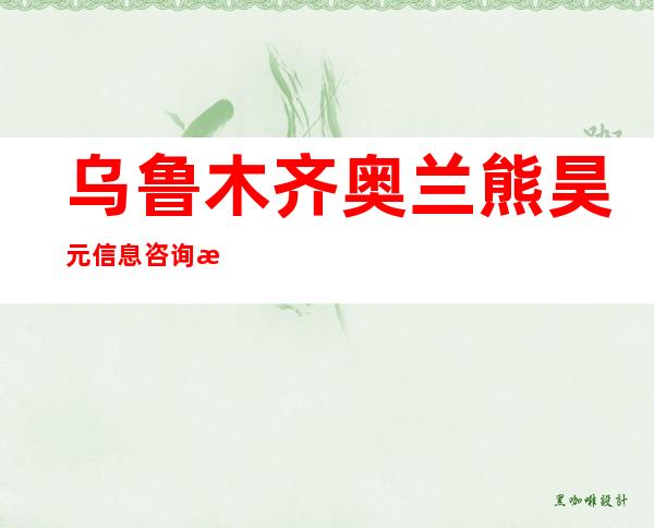 乌鲁木齐奥兰熊昊元信息咨询有限公司
