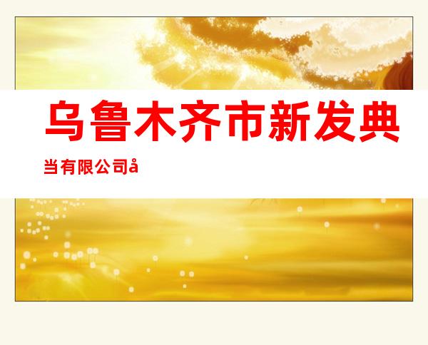 乌鲁木齐市新发典当有限公司奎屯市分公司
