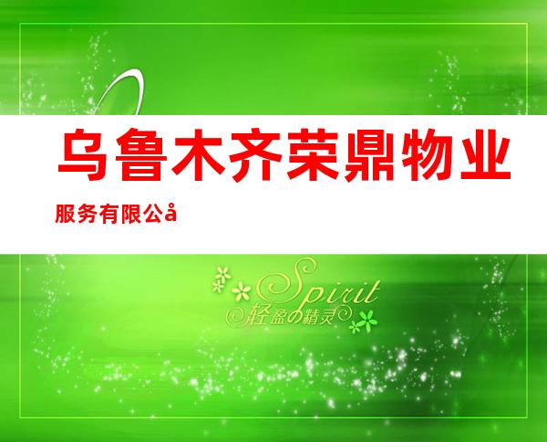 乌鲁木齐荣鼎物业服务有限公司