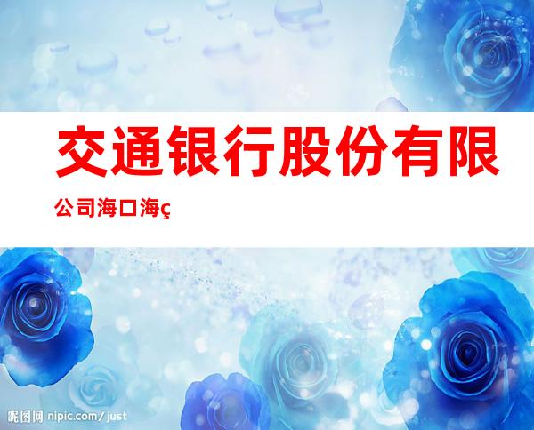 交通银行股份有限公司海口海甸支行