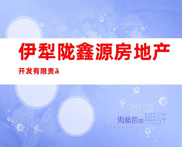伊犁陇鑫源房地产开发有限责任公司