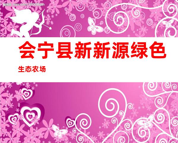 会宁县新新源绿色生态农场