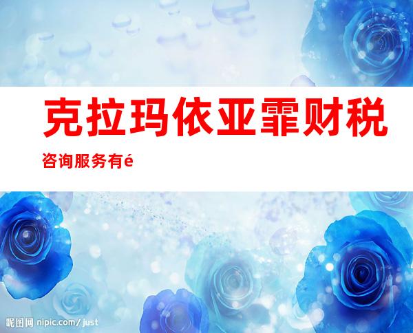 克拉玛依亚霏财税咨询服务有限公司