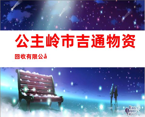 公主岭市吉通物资回收有限公司