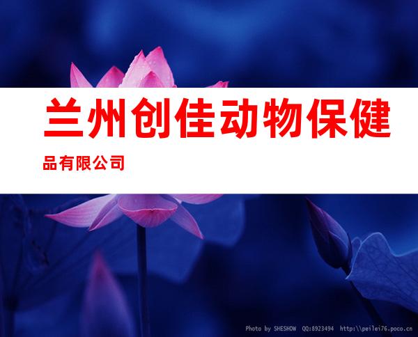 兰州创佳动物保健品有限公司