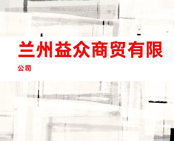 兰州益众商贸有限公司