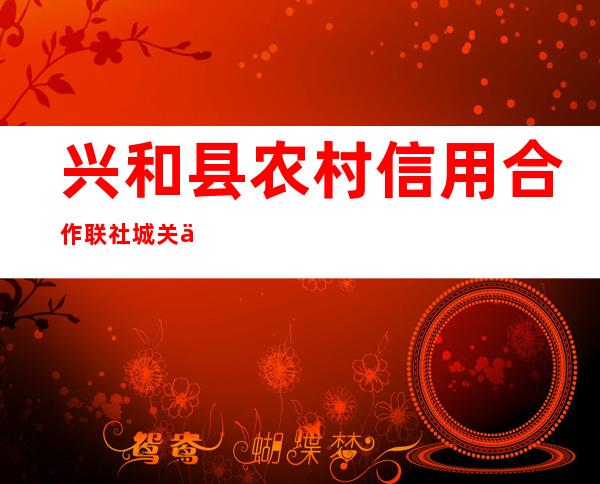 兴和县农村信用合作联社城关信用社