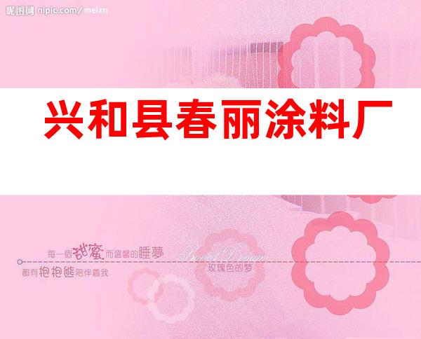 兴和县春丽涂料厂