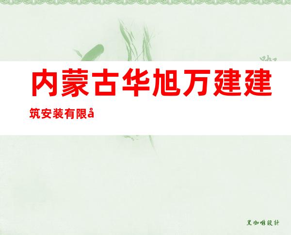 内蒙古华旭万建建筑安装有限公司