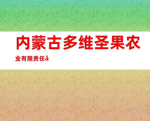 内蒙古多维圣果农业有限责任公司