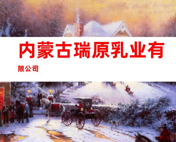 内蒙古瑞原乳业有限公司