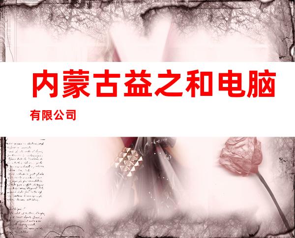 内蒙古益之和电脑有限公司
