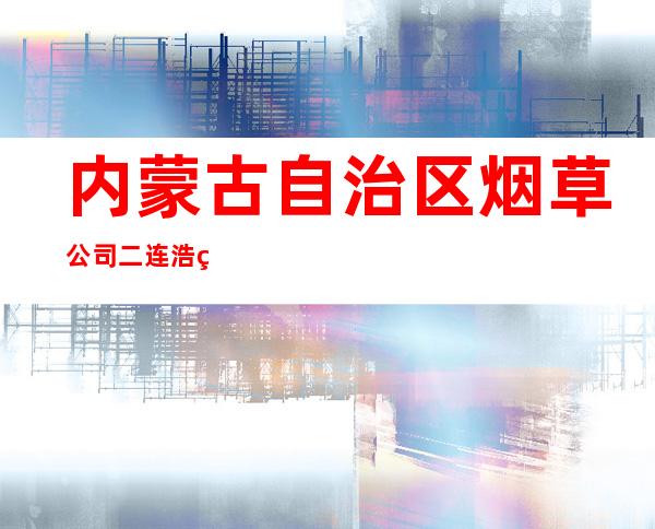 内蒙古自治区烟草公司二连浩特市公司