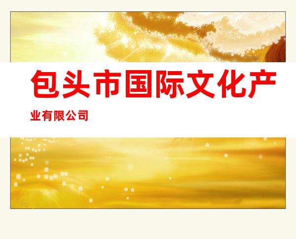 包头市国际文化产业有限公司