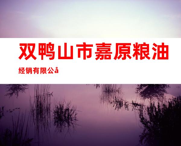 双鸭山市嘉原粮油经销有限公司