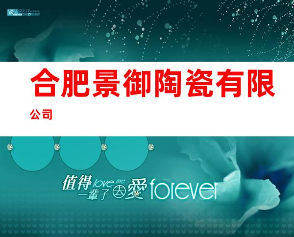 合肥景御陶瓷有限公司