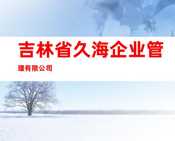 吉林省久海企业管理有限公司