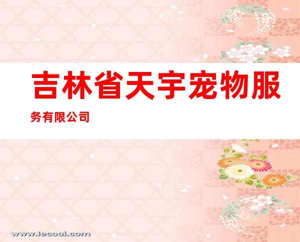 吉林省天宇宠物服务有限公司