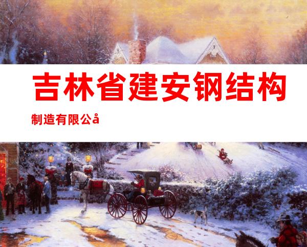 吉林省建安钢结构制造有限公司