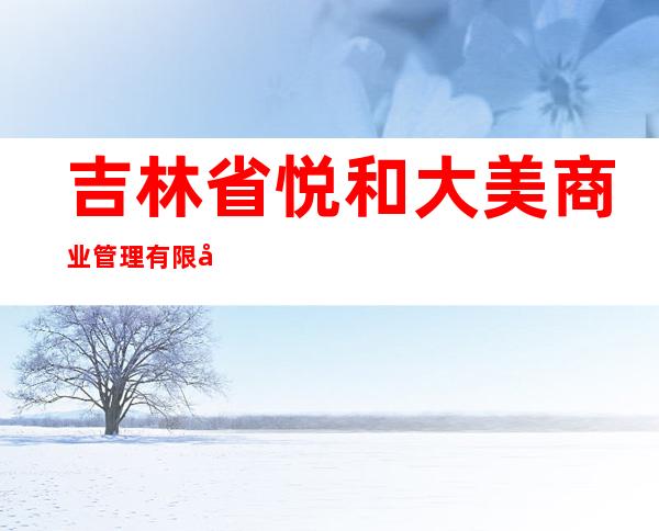 吉林省悦和大美商业管理有限公司