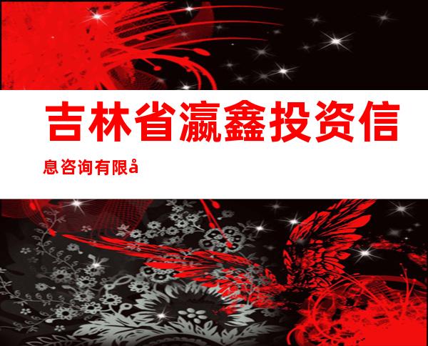 吉林省瀛鑫投资信息咨询有限公司