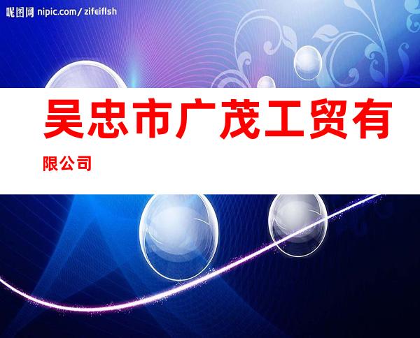 吴忠市广茂工贸有限公司