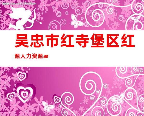 吴忠市红寺堡区红源人力资源服务有限公司