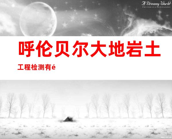 呼伦贝尔大地岩土工程检测有限公司