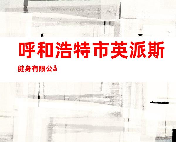呼和浩特市英派斯健身有限公司陶利西街分公司