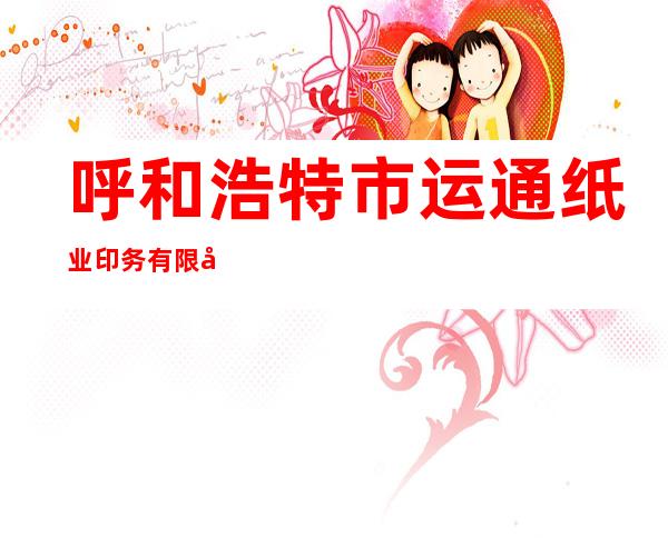 呼和浩特市运通纸业印务有限公司