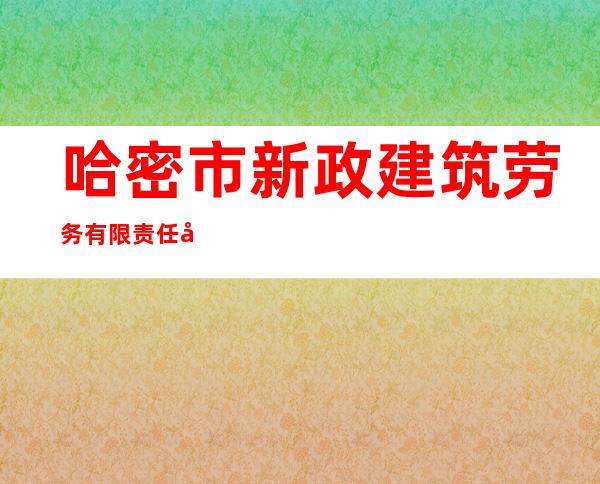 哈密市新政建筑劳务有限责任公司
