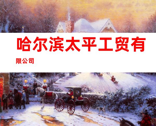哈尔滨太平工贸有限公司