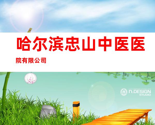 哈尔滨忠山中医医院有限公司