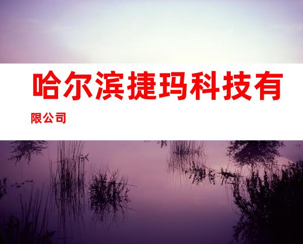 哈尔滨捷玛科技有限公司