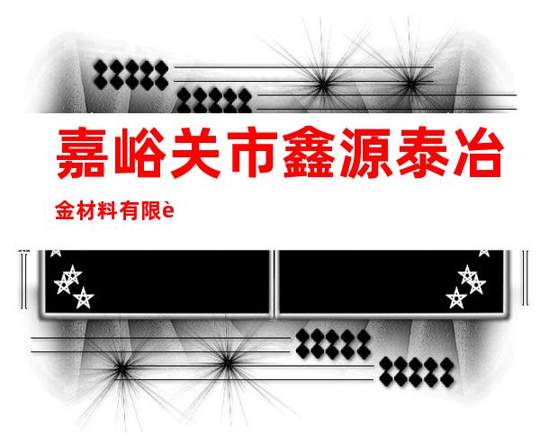 嘉峪关市鑫源泰冶金材料有限责任公司