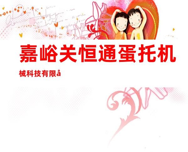 嘉峪关恒通蛋托机械科技有限公司