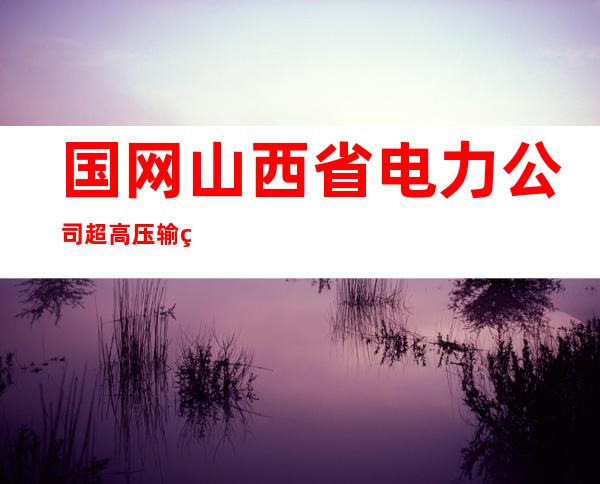 国网山西省电力公司超高压输电分公司