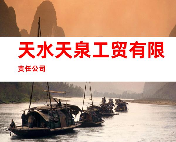 天水天泉工贸有限责任公司