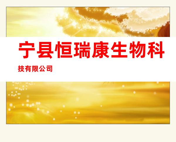 宁县恒瑞康生物科技有限公司