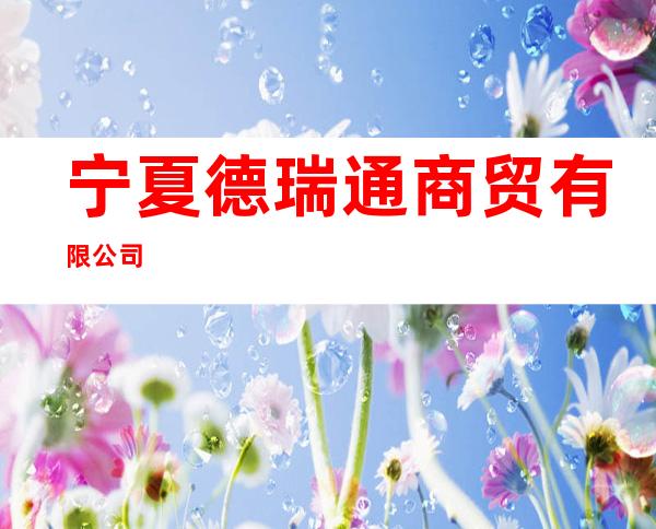 宁夏德瑞通商贸有限公司