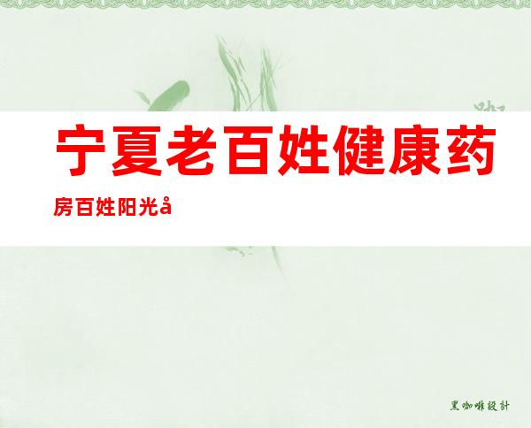 宁夏老百姓健康药房百姓阳光店