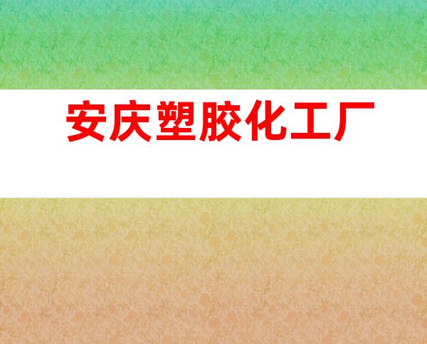 安庆塑胶化工厂