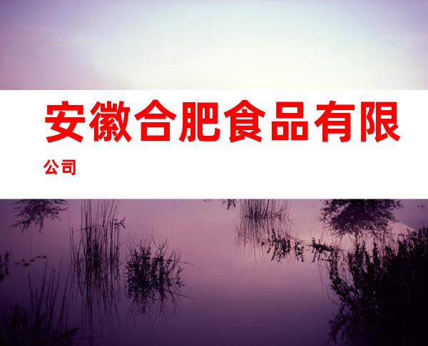 安徽合肥食品有限公司