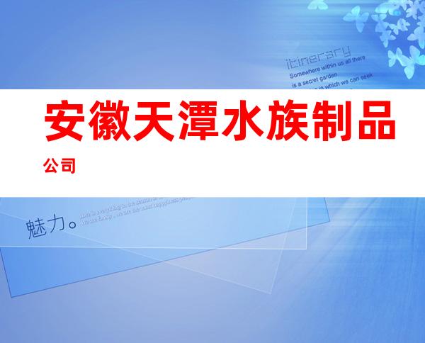 安徽天潭水族制品公司